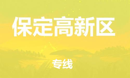 深圳到保定高新區(qū)物流專線-深圳物流到保定高新區(qū)-（全/境-直送）