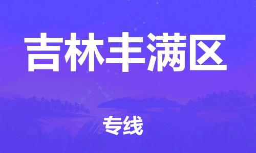 深圳到吉林豐滿區(qū)物流專線-深圳物流到吉林豐滿區(qū)-（全/境-直送）